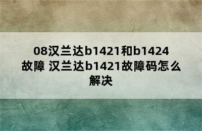 08汉兰达b1421和b1424故障 汉兰达b1421故障码怎么解决